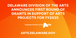 Delaware Division of the Arts Announces First Round of Grants in Support of Arts Projects for FY2025